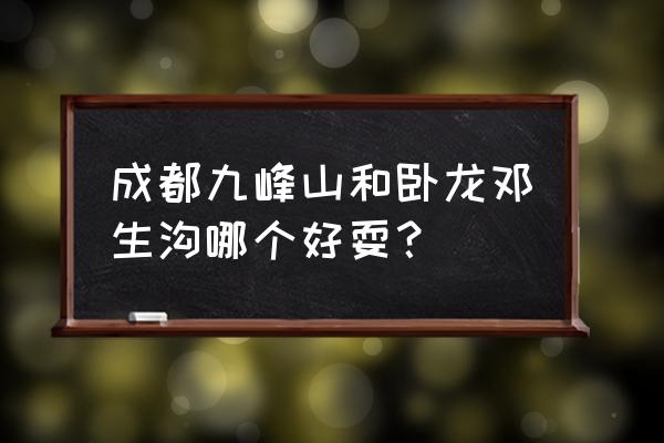 成都九峰山门票多少钱 成都九峰山和卧龙邓生沟哪个好耍？