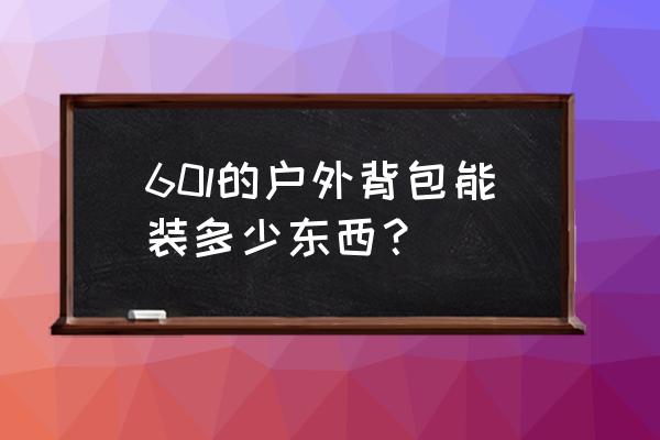 户外登山背包大小号怎样选择 60l的户外背包能装多少东西？