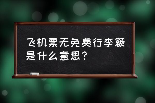 飞机票无免费托运行李额怎么办 飞机票无免费行李额是什么意思？