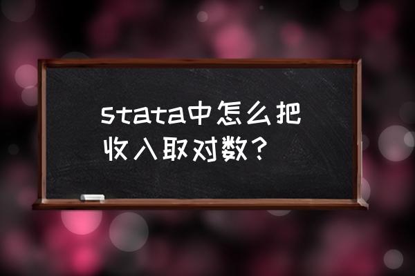 stata取对数的命令 stata中怎么把收入取对数？