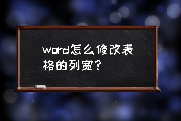 word表格怎么单独调整一行的列宽 word怎么修改表格的列宽？