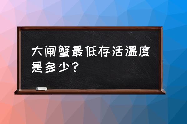 大闸蟹养殖最少需要多少亩地 大闸蟹最低存活温度是多少？