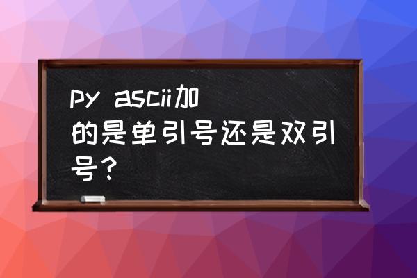 python字符串列表输出带双引号 py ascii加的是单引号还是双引号？