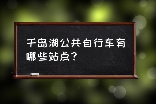 千岛湖骑行一日游最佳路线 千岛湖公共自行车有哪些站点？