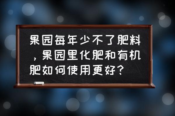 爱上果园游戏攻略 果园每年少不了肥料，果园里化肥和有机肥如何使用更好？