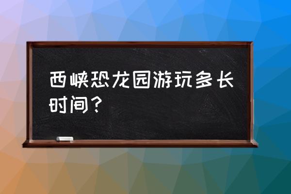 西峡县有什么景点可以玩 西峡恐龙园游玩多长时间？