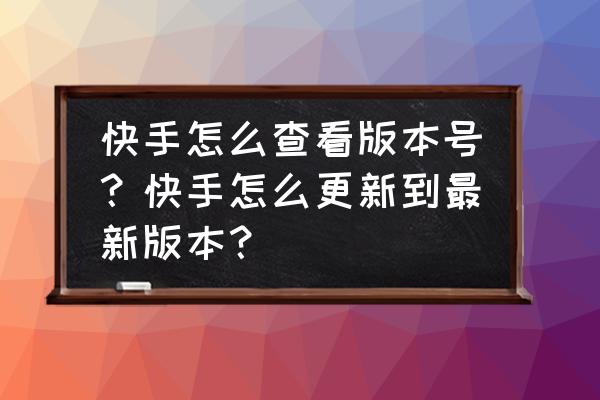 怎样查看windows10版本 快手怎么查看版本号？快手怎么更新到最新版本？