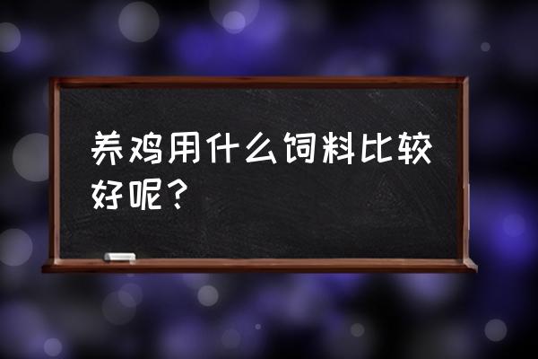 养鸡喂什么鸡蛋黄才黄 养鸡用什么饲料比较好呢？