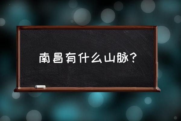 梅岭三章中的梅岭是在南昌吗 南昌有什么山脉？