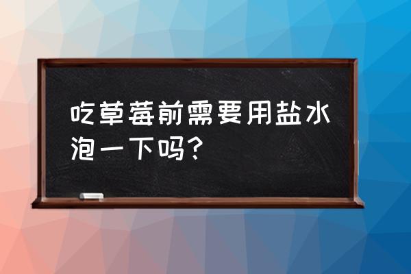 草莓吃之前要怎么处理呢 吃草莓前需要用盐水泡一下吗？