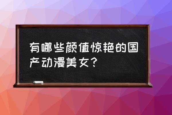 柯南中惨不忍睹的犯人 有哪些颜值惊艳的国产动漫美女？