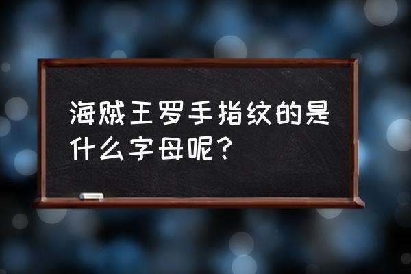 海贼王罗的room片段素材 海贼王罗手指纹的是什么字母呢？