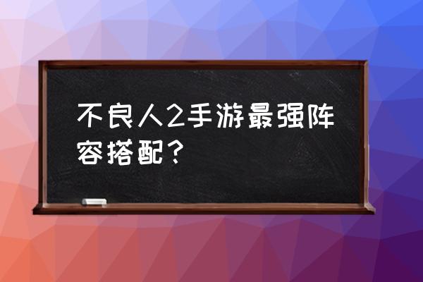 不良人3手游侠客排行榜 不良人2手游最强阵容搭配？