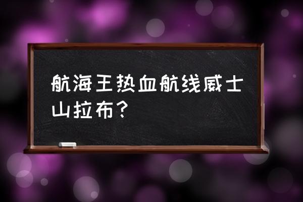 航海王热血航线威士忌山怎么去 航海王热血航线威士山拉布？