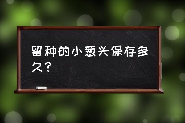 小香葱怎么留种 留种的小葱头保存多久？