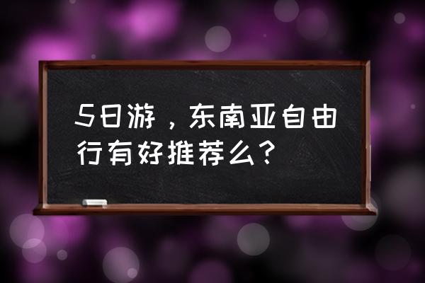 巴厘岛五日游路线图 5日游，东南亚自由行有好推荐么？