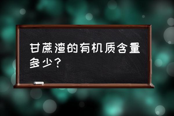 甘蔗渣的100种用途 甘蔗渣的有机质含量多少？