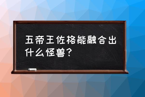 游戏王怪物胶囊游戏攻略 五帝王佐格能融合出什么怪兽？