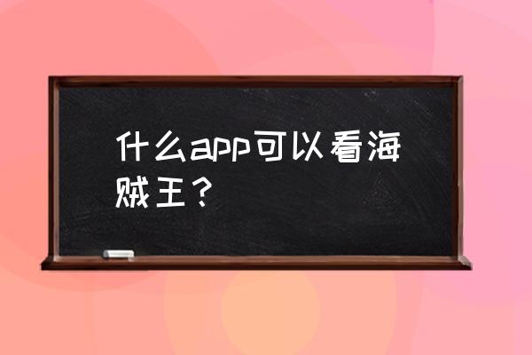 海贼王动画片哪个app可以免费看 什么app可以看海贼王？