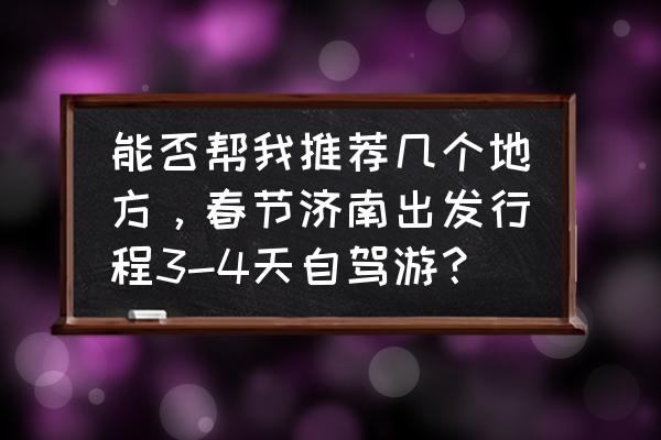 济南去台儿庄旅游攻略一日游 能否帮我推荐几个地方，春节济南出发行程3-4天自驾游？