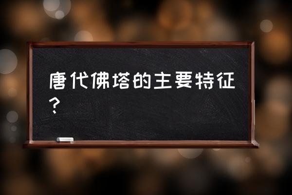 佛教代表性建筑特征 唐代佛塔的主要特征？