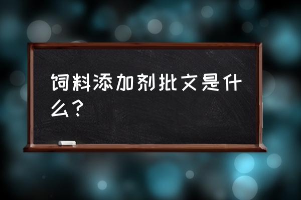 目前常见的饲料添加剂有哪些 饲料添加剂批文是什么？