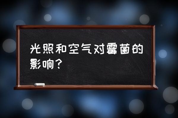 哪种霉菌最好防中毒 光照和空气对霉菌的影响？