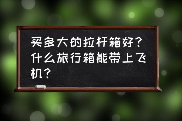 拉杆箱选多大的合适 买多大的拉杆箱好？什么旅行箱能带上飞机？