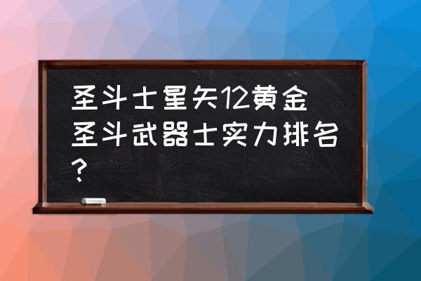 圣斗士星矢手游新手如何刷神器 圣斗士星矢12黄金圣斗武器士实力排名？