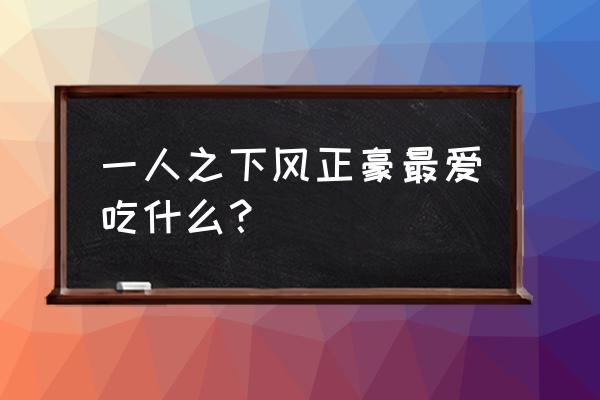 一人之下风星潼获取方式 一人之下风正豪最爱吃什么？