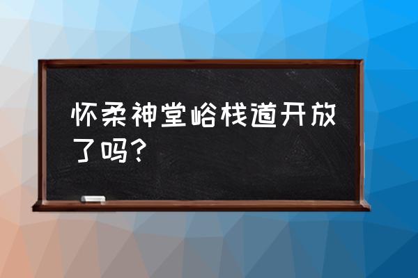 怀柔爬山旅游攻略 怀柔神堂峪栈道开放了吗？