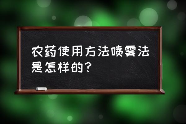 最新农药使用方法 农药使用方法喷雾法是怎样的？