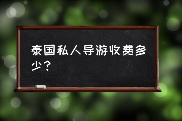 泰国华人导游怎么收费 泰国私人导游收费多少？