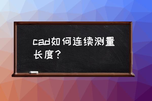 autocad中怎么用多段线测量长度 cad如何连续测量长度？