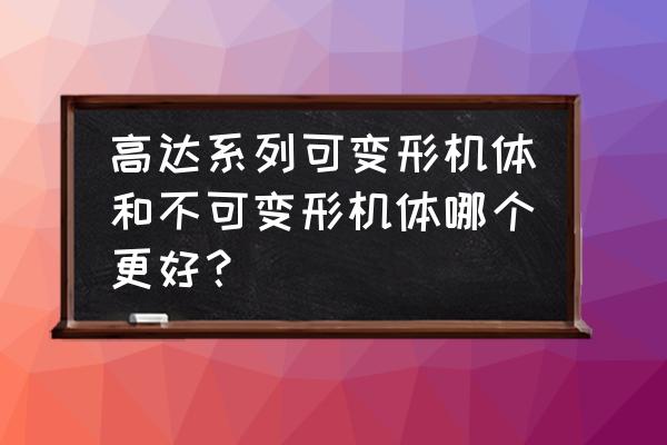 高达玩具哪个型号好 高达系列可变形机体和不可变形机体哪个更好？