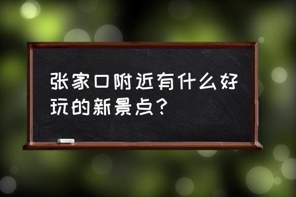 五台山附近有啥好玩的吗 张家口附近有什么好玩的新景点？