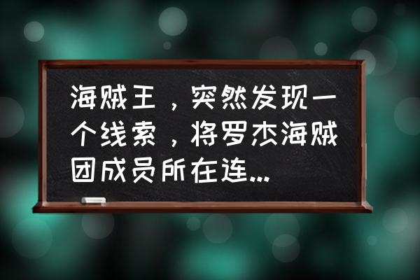 航海王热血航线香波地群岛剧情图 海贼王，突然发现一个线索，将罗杰海贼团成员所在连起来，是否就是通往op的路线？