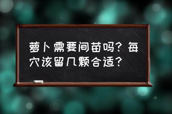 红萝卜怎么种才最好 萝卜需要间苗吗？每穴该留几颗合适？