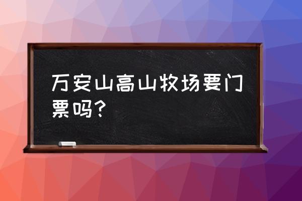 桥梁建筑高山牧场攻略1-40关 万安山高山牧场要门票吗？