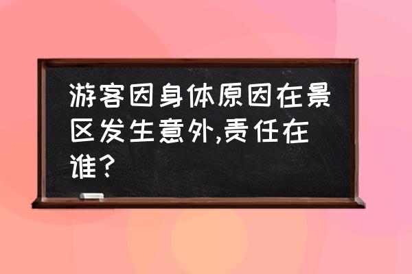 旅行途中游客突发疾病处理方法 游客因身体原因在景区发生意外,责任在谁？