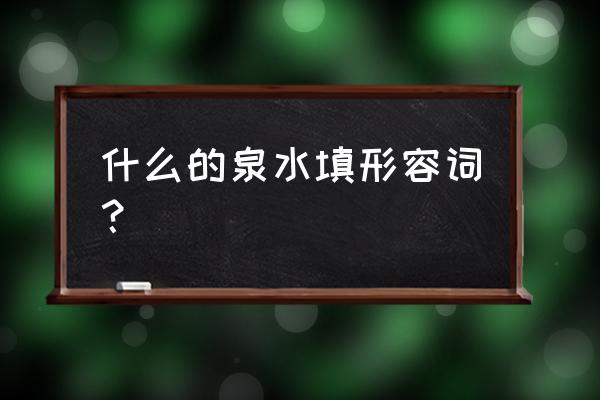 什么什么的泉水填空三年级 什么的泉水填形容词？