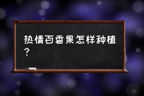 种植百香果的正确方法 热情百香果怎样种植？