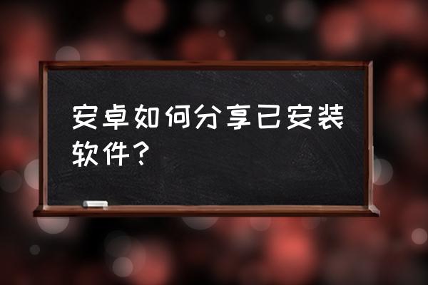 安卓4.2系统如何安装qq 安卓如何分享已安装软件？