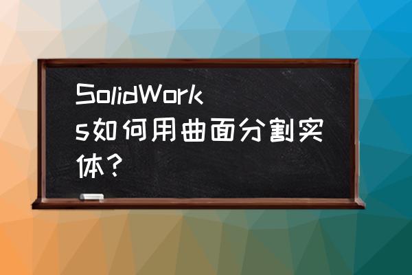 solidworks曲面分割实体教程 SolidWorks如何用曲面分割实体？