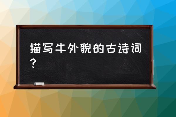 请用一段简短的话写牛的外形特点 描写牛外貌的古诗词？