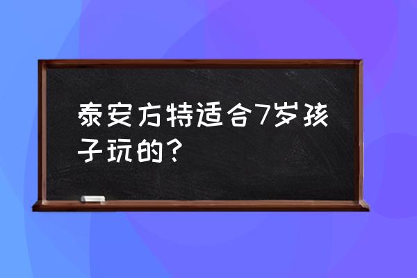 过山车适合带小孩玩吗 泰安方特适合7岁孩子玩的？