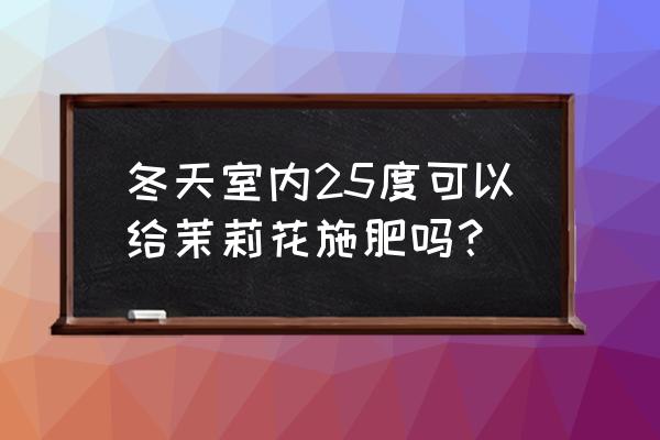 花卉冬季施肥小妙招 冬天室内25度可以给茉莉花施肥吗？