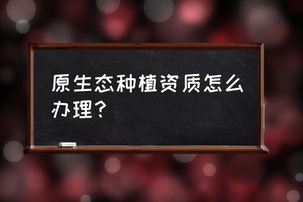 农业生态综合开发资质的办理流程 原生态种植资质怎么办理？