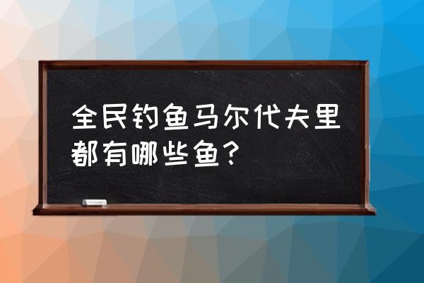 马尔代夫哪个酒店可以钓鱼 全民钓鱼马尔代夫里都有哪些鱼？