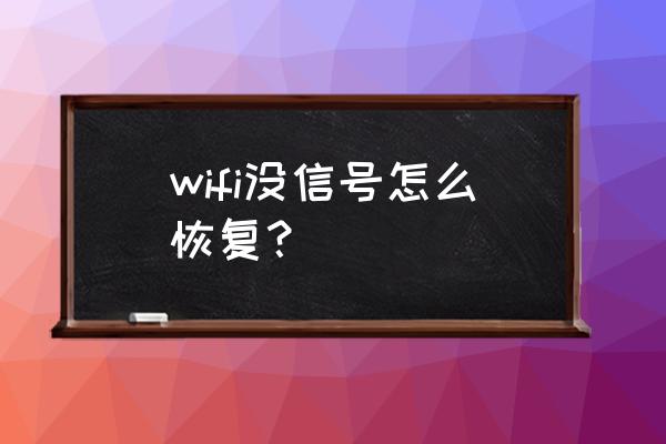 wifi消失了怎么解决 wifi没信号怎么恢复？